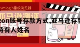 amazon账号存款方式,亚马逊存款方式账户持有人姓名