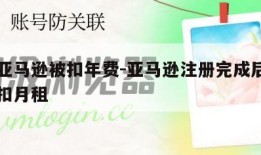 注册亚马逊被扣年费-亚马逊注册完成后什么时候扣月租