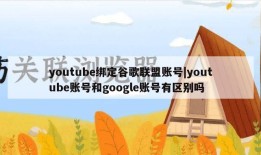 youtube绑定谷歌联盟账号|youtube账号和google账号有区别吗