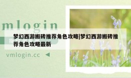 梦幻西游搬砖推荐角色攻略|梦幻西游搬砖推荐角色攻略最新