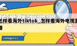 怎样看海外tiktok_怎样看海外电视直播