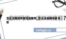 怎么注册境外亚马逊账号_怎么注册国际亚马逊