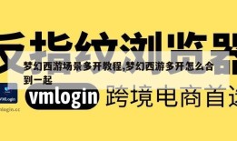 梦幻西游场景多开教程,梦幻西游多开怎么合到一起