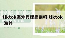 tiktok海外代理靠谱吗|tiktok 海外