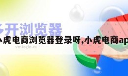 小虎电商浏览器登录呀,小虎电商app