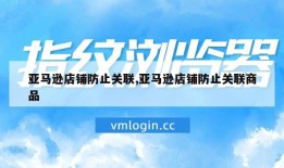亚马逊店铺防止关联,亚马逊店铺防止关联商品